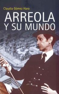 Arreola y su mundo - Claudia Gómez Haro